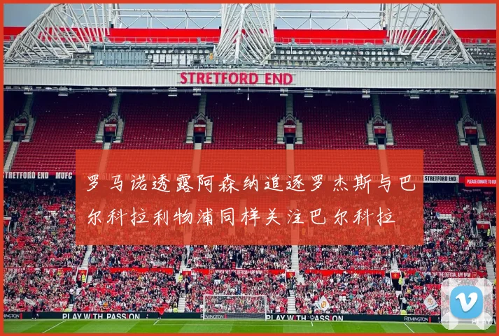 罗马诺透露阿森纳追逐罗杰斯与巴尔科拉利物浦同样关注巴尔科拉