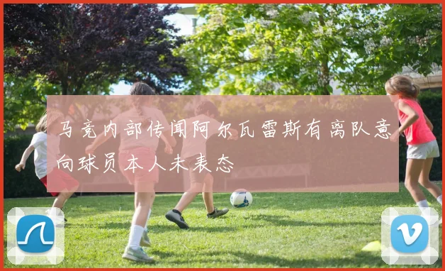 马竞内部传闻阿尔瓦雷斯有离队意向球员本人未表态