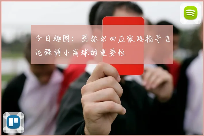 今日趣图：图赫尔回应张路指导言论强调小高球的重要性
