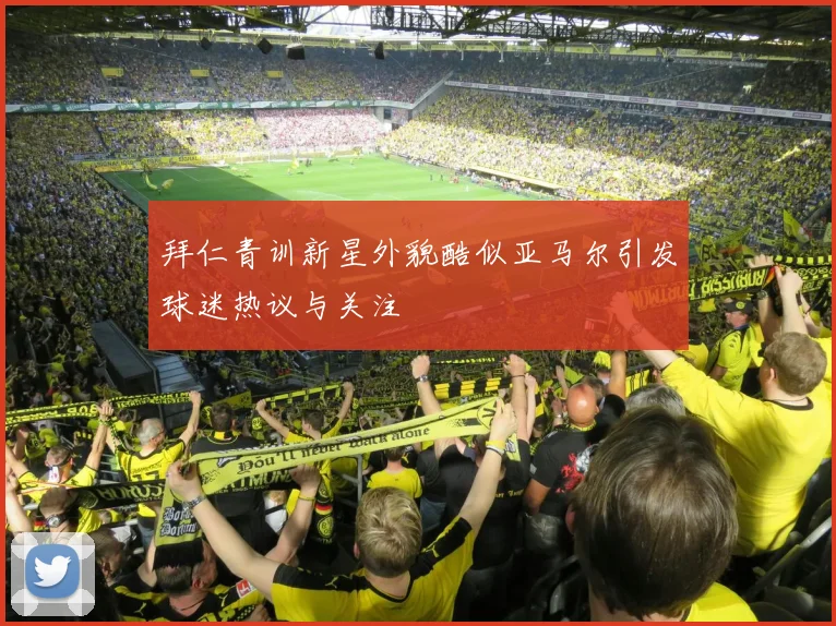 拜仁青训新星外貌酷似亚马尔引发球迷热议与关注