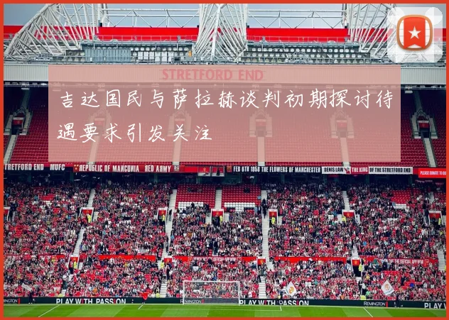 吉达国民与萨拉赫谈判初期探讨待遇要求引发关注