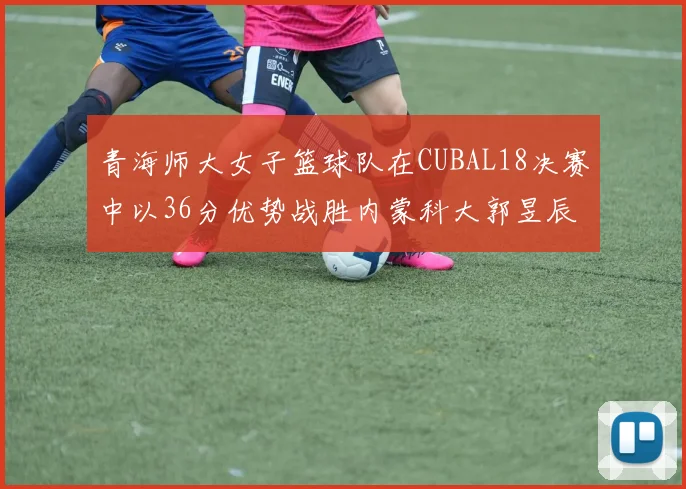 青海师大女子篮球队在CUBAL18决赛中以36分优势战胜内蒙科大郭昱辰表现出色