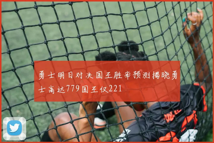 勇士明日对决国王胜率预测揭晓勇士高达779国王仅221