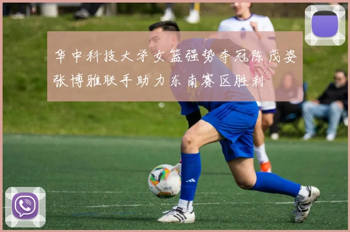 华中科技大学女篮强势夺冠陈茂姿张博雅联手助力东南赛区胜利