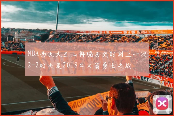 NBA西决天王山再现历史时刻上一次2-2对决是2018年火箭勇士之战