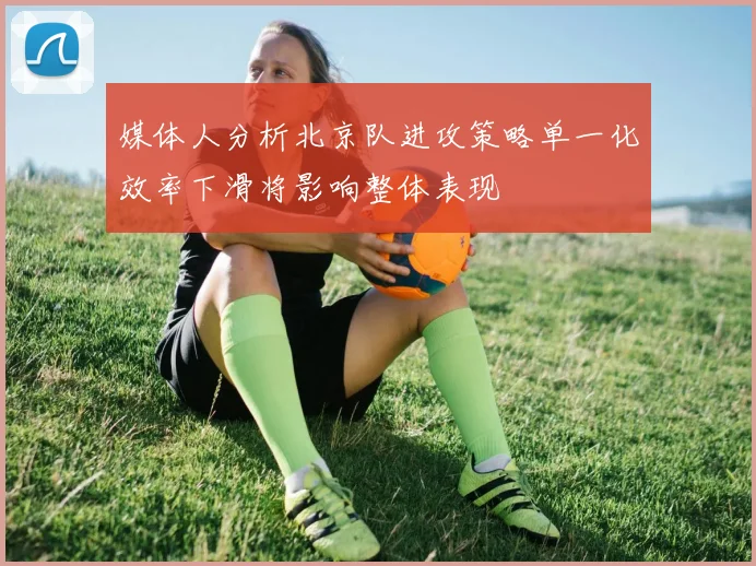 媒体人分析北京队进攻策略单一化效率下滑将影响整体表现